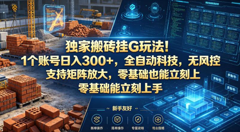 独家搬砖挂G玩法！1个账号日入300+，全自动科技，无风控支持矩阵放大，零基础也能立刻上手【揭秘】-八方网创