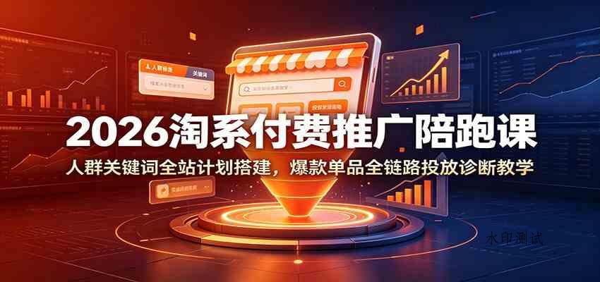 2026淘系付费推广陪跑课：人群关键词全站计划搭建，爆款单品全链路投放诊断教学-八方网创