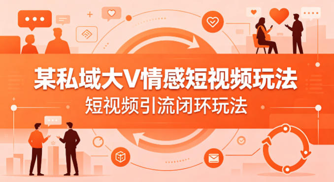 某私域大V情感短视频玩法，短视频引流闭环玩法-八方网创
