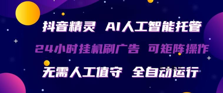 抖音精灵AI人工智能托管，24小时全自动刷广告，无需人工值守，可矩阵操作【揭秘】-八方网创