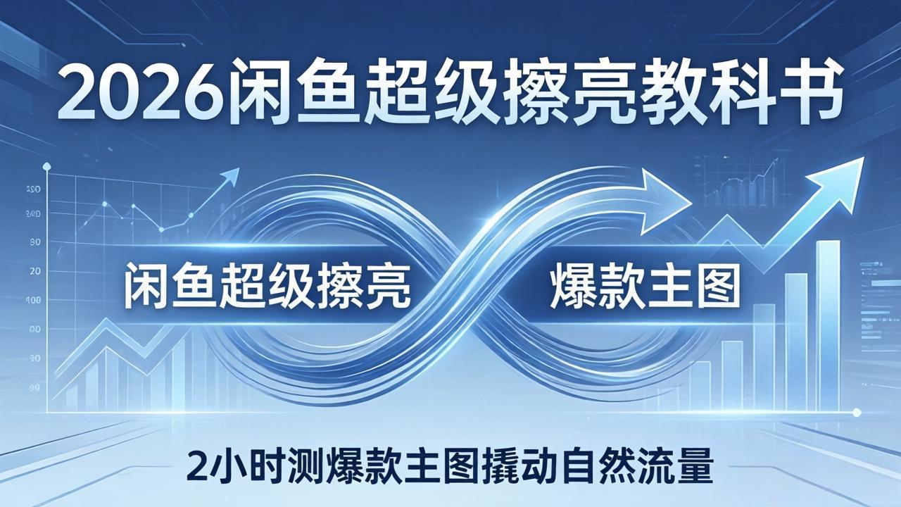 2026闲鱼超级擦亮教科书：底层逻辑出价×转化率，2小时测爆款主图撬动自然流量-八方网创