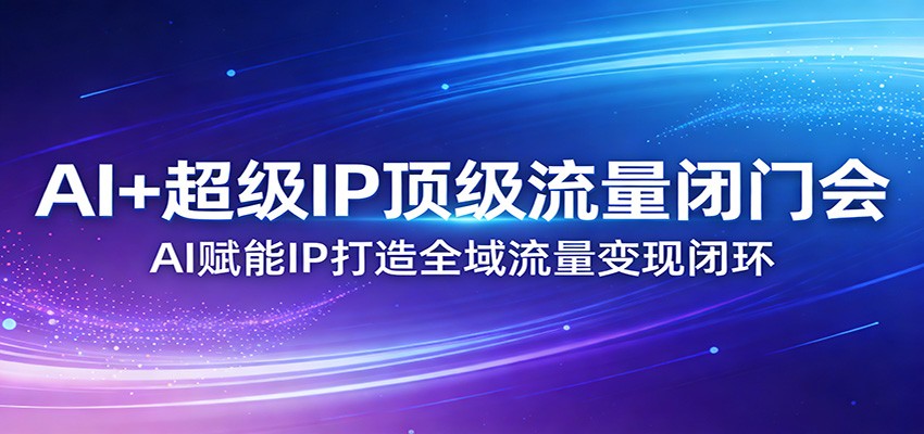 AI+超级IP顶级流量闭门会:AI赋能IP打造全域流量变现闭环-八方网创