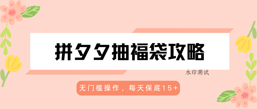 拼夕夕抽福袋攻略,无门槛操作,每天保底15+-八方网创