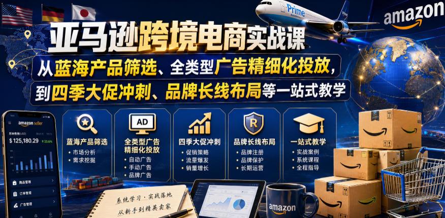 亚马逊跨境电商实战课，从蓝海产品筛选、全类型广告精细化投放，到四季大促冲刺、品牌长线布局等一站式教学（更新6月）-八方网创