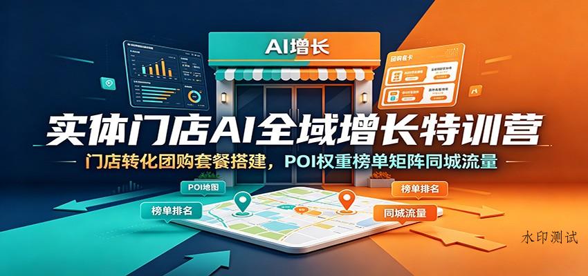 实体门店AI全域增长特训营:门店转化团购套餐搭建,POI权重榜单矩阵同城流量 实体门店AI全域增长特训营:门店转化团购套餐搭建,POI权重榜单矩阵同城流量