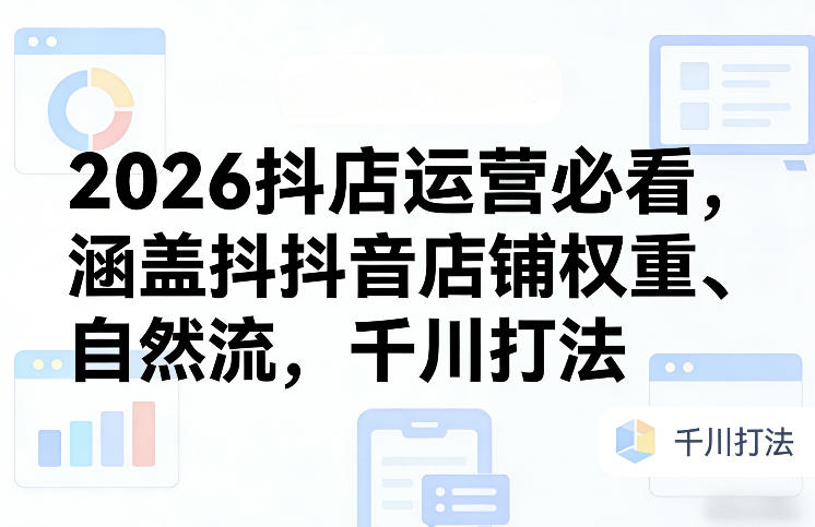 2026抖店运营必看，涵盖抖音店铺权重、自然流，千川打法-八方网创