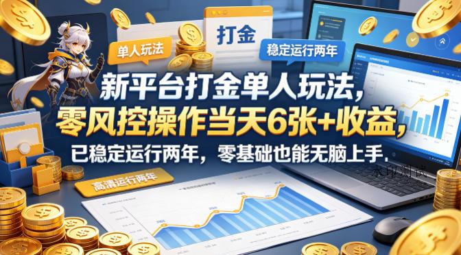新平台打金单人玩法，零风控操作当天6张+收益，已稳定运行两年，零基础也能无脑上手【揭秘】-八方网创