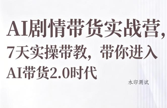 AI剧情带货实战营,7天实操带教,带你进入AI带货2.0时代 AI剧情带货实战营,7天实操带教,带你进入AI带货2.0时代