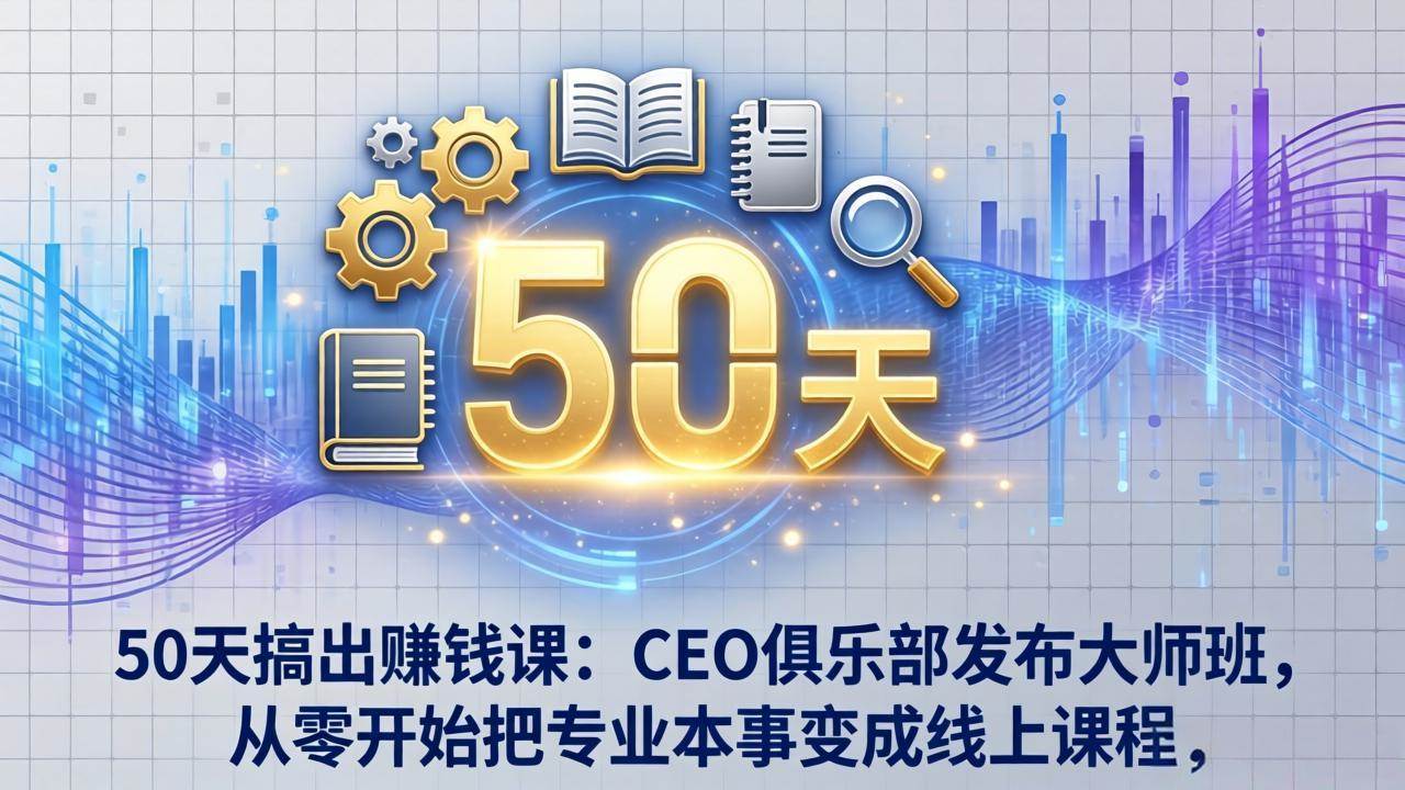 （17712期）50天搞出赚钱课：CEO俱乐部发布大师班，从零开始把专业本事变成线上课程-八方网创