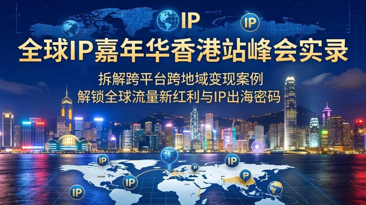 （18202期）全球IP嘉年华香港站峰会实录，拆解跨平台跨地域变现案例，解锁全球流量新红利与IP出海密码-八方网创