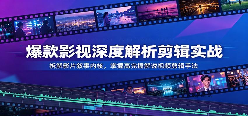 爆款影视深度解析剪辑实战：拆解影片叙事内核，掌握高完播解说视频剪辑手法-八方网创
