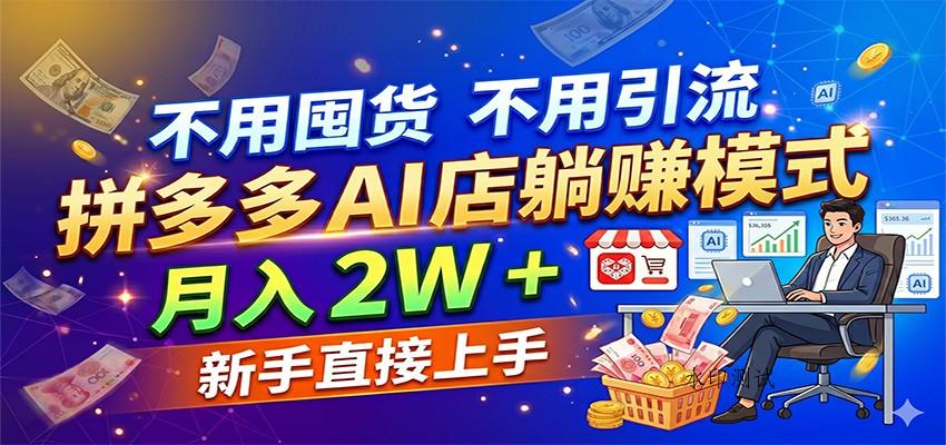 不用囤货不用引流，拼多多 AI 店躺赚模式，月入 2W + 新手直接上手-八方网创
