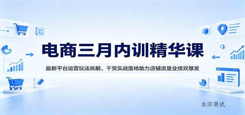电商三月内训精华课：最新平台运营玩法拆解，干货实战落地助力店铺流量业绩双爆发-八方网创