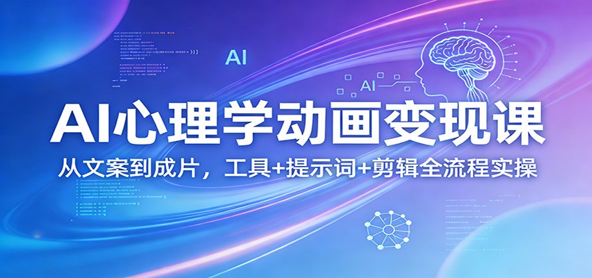 AI心理学动画变现课：从文案到成片，工具+提示词+剪辑全流程实操-八方网创