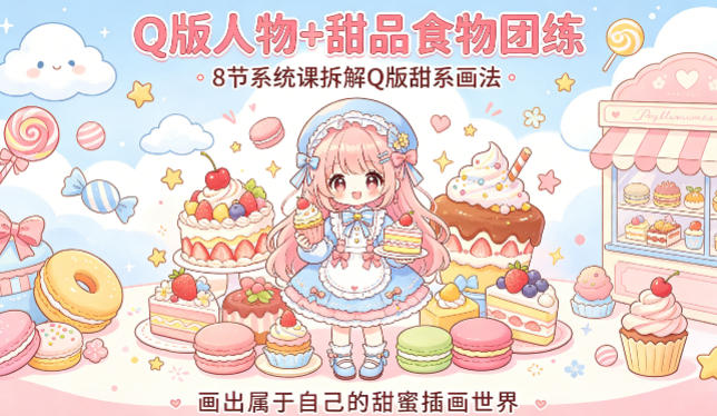 Q版人物+甜品食物团练，8节系统课拆解Q版甜系画法，画出属于自己的甜蜜插画世界-八方网创