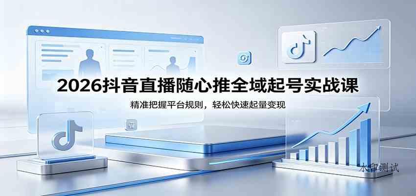 2026抖音直播随心推全域起号实战课，精准把握平台规则，轻松快速起量变现-八方网创