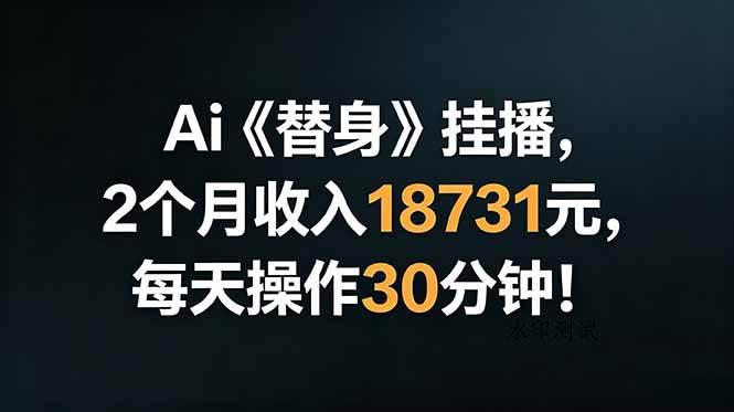 （18956期）Ai替身挂播，2个月收入18731元，每天操作30分钟！-八方网创