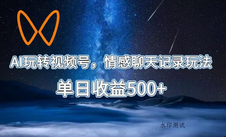 AI玩转视频号,情感聊天记录玩法,单日收益500+【揭秘】-八方网创