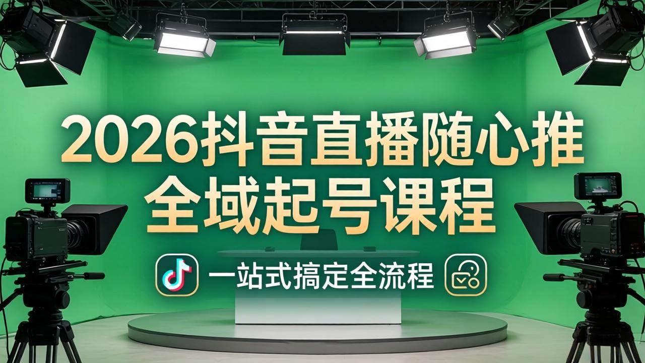 （18050期）2026抖音直播随心推全域起号课程：一站式搞定直播起号、稳号、放量全流程(更新4月)-八方网创