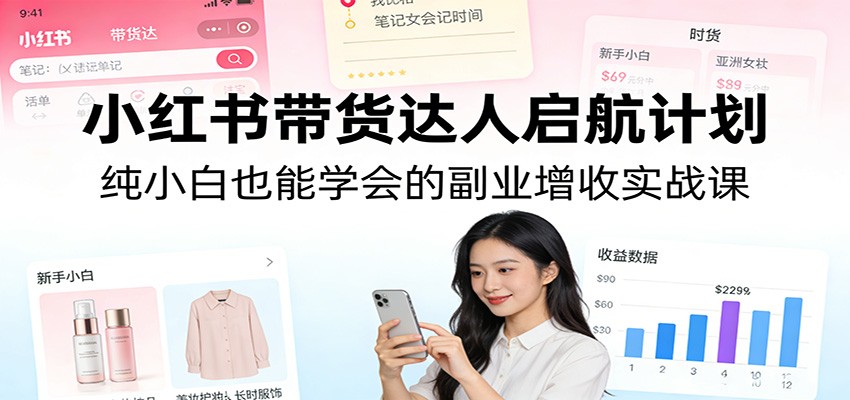 小红书带货达人启航计划:纯小白也能学会的副业增收实战课-八方网创