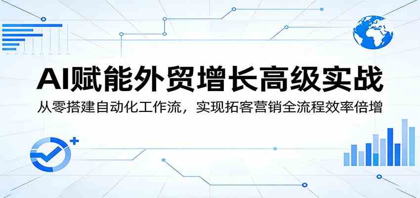 AI赋能外贸增长高级实战:从零搭建自动化工作流,实现拓客营销全流程效率倍增-八方网创