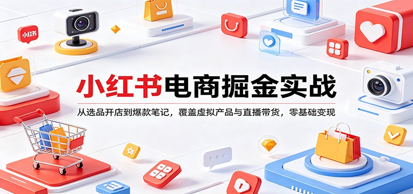 小红书电商掘金实战：从选品开店到爆款笔记，覆盖虚拟产品与直播带货，零基础变现-八方网创