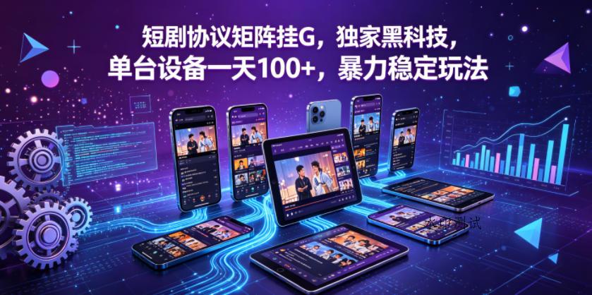 短剧协议矩阵挂G，独家黑科技，单台设备一天100+，暴力稳定玩法【揭秘】-八方网创