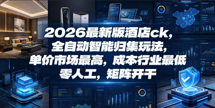 2026最新版酒店ck,全自动智能归集玩法,单价市场最高,成本行业最低,零人工,矩阵开干【揭秘】-八方网创