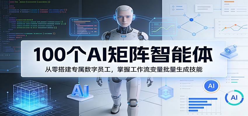 100个AI矩阵智能体，从零搭建专属数字员工，掌握工作流变量批量生成技能-八方网创