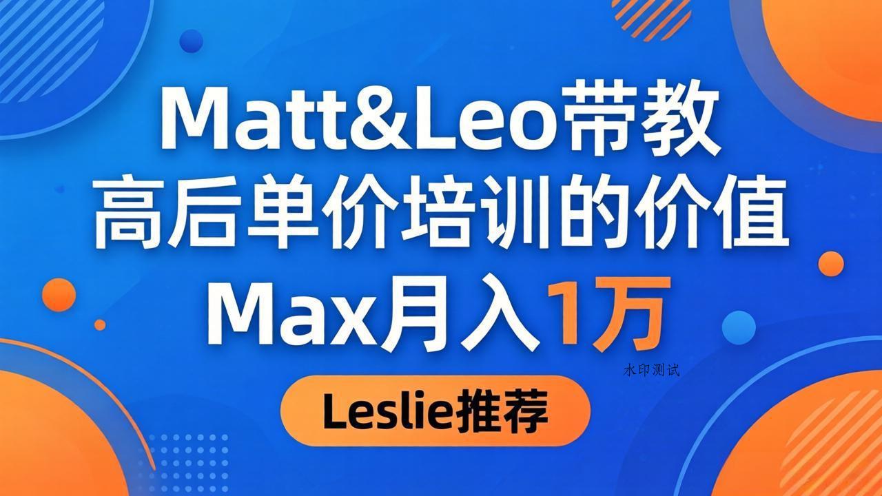 为啥都夸这高客单价培训？Matt&Leo 带教，Max 月入 1 万、Leslie 说最值！-八方网创