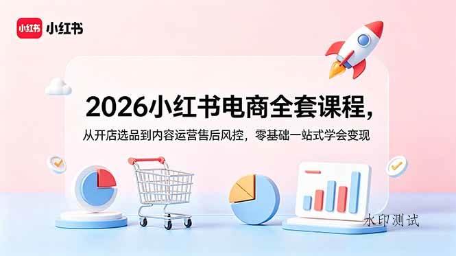 （18957期）2026小红书电商全套课程，从开店选品到内容运营售后风控，零基础一站式学会变现-八方网创