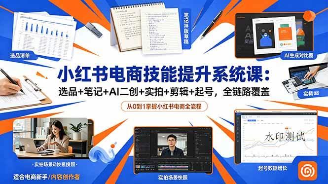 （18947期）小红书电商技能提升系统课：选品+笔记+AI二创+实拍+剪辑+起号，全链路覆盖-八方网创