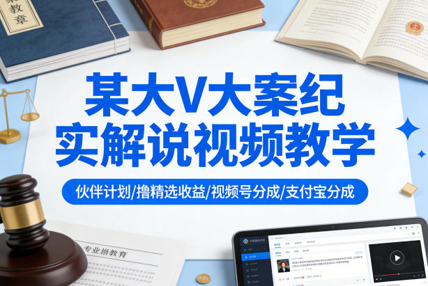 某大V大案纪实解说视频教学，可做伙伴计划、撸精选收益，视频号和支付宝分成计划均可-八方网创
