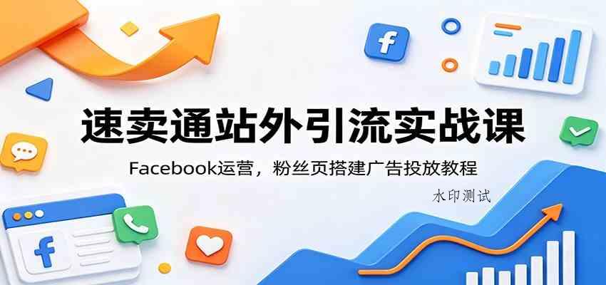 速卖通站外引流实战课:Facebook运营,粉丝页搭建广告投放教程 速卖通站外引流实战课:Facebook运营,粉丝页搭建广告投放教程