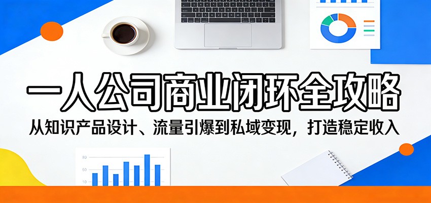 一人公司商业闭环全攻略：从知识产品设计、流量引爆到私域变现，打造稳定收入-八方网创