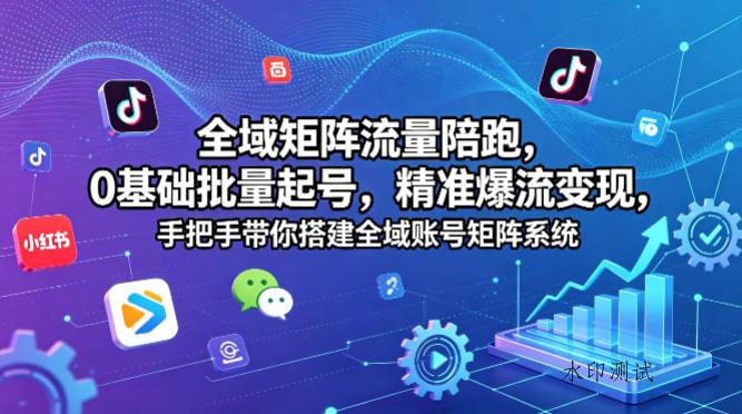 全域矩阵流量陪跑，0基础批量起号，精准爆流变现，手把手带你搭建全域账号矩阵系统-八方网创