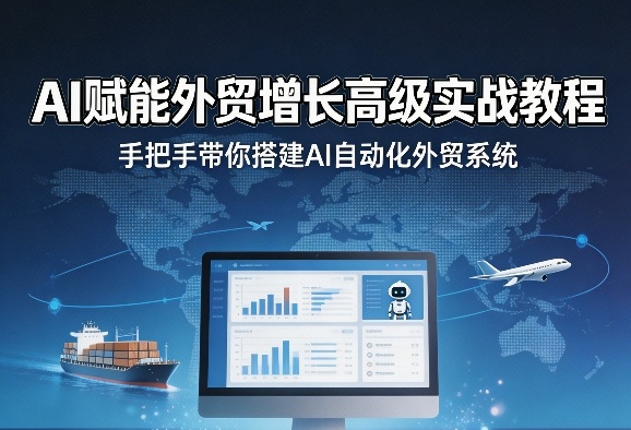 AI赋能外贸增长高级实战教程,手把手带你搭建AI自动化外贸系统-八方网创