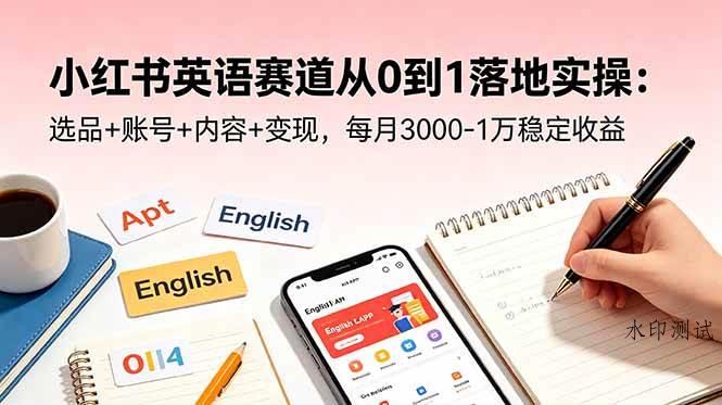 【精】小红书英语赛道从0到1落地实操：选品+账号+内容+变现，每月3000-1万稳定收益-八方网创