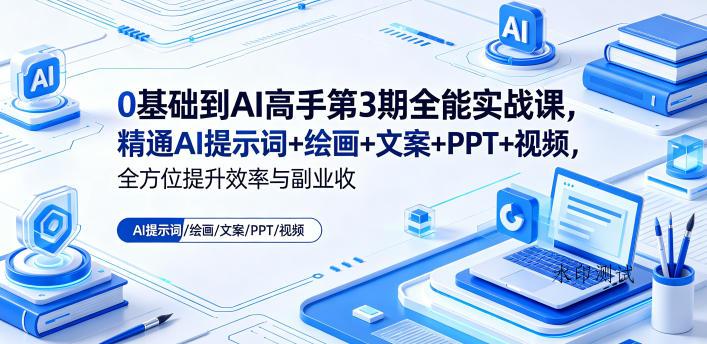 0基础到AI高手第3期全能实战课，精通AI提示词+绘画+文案+PPT+视频，全方位提升效率与副业收益-八方网创