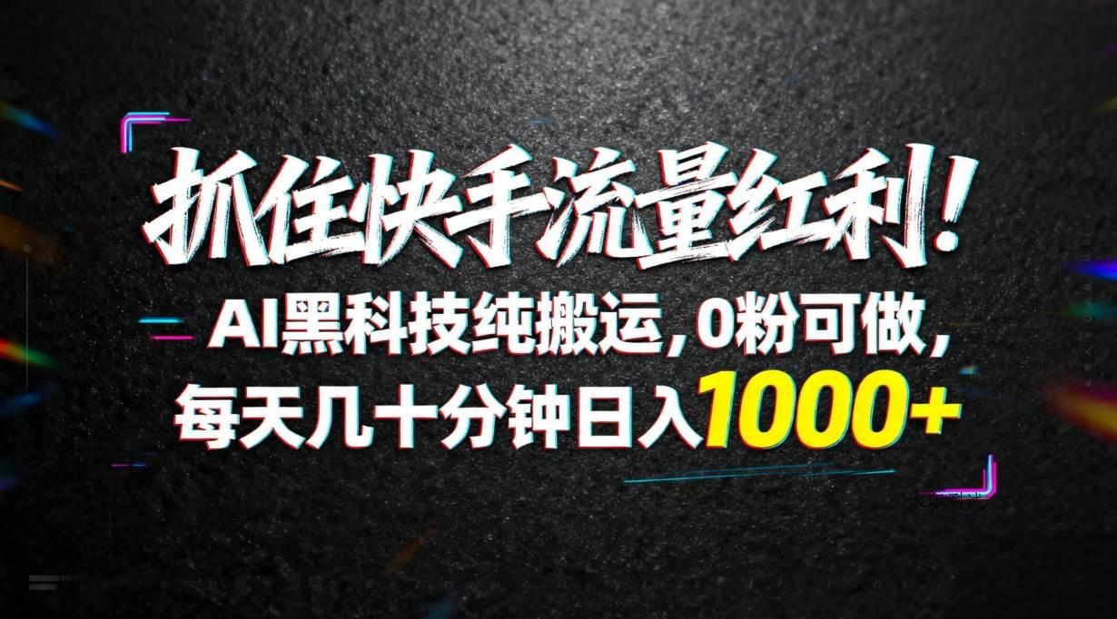 （18066期）抓住快手流量红利！AI黑科技纯搬运，0粉可做，每天几十分钟日入1000+-八方网创