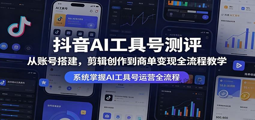 抖音AI工具号测评：从账号搭建，剪辑创作到商单变现全流程教学-八方网创