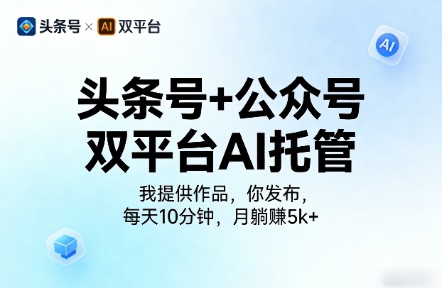 头条号+公众号双平台AI托管，我提供作品，你发布，每天10分钟，月躺賺5k+【揭秘】-八方网创