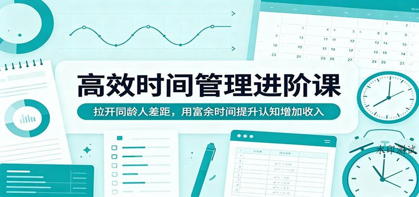 高效时间管理进阶课:拉开同龄人差距,用富余时间提升认知增加收入-八方网创