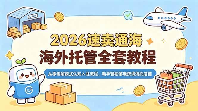 （18960期）2026速卖通海外托管全套教程，从零讲解模式认知入驻流程，新手轻松落地跨境海托店铺-八方网创