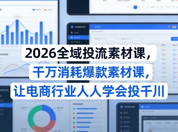 2026全域投流素材课，干万消耗爆款素材课，让电商行业人人学会投千川-八方网创