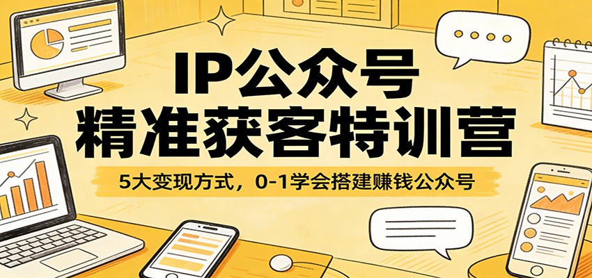 IP公众号精准获客特训营：5大变现方式，0-1学会搭建赚钱公众号-八方网创