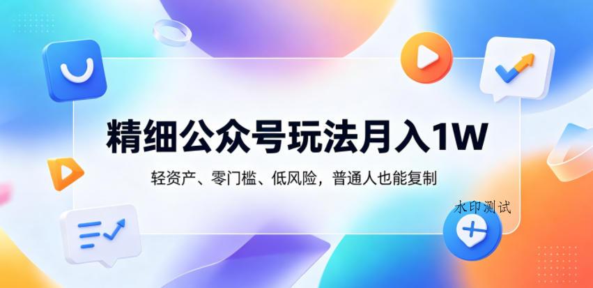 精细公众号玩法月入1W,轻资产、零门槛、低风险,普通人也能复制【揭秘】-八方网创