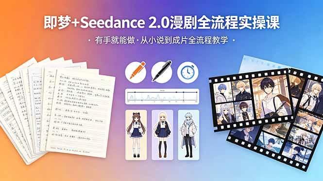 (18358期)即梦+Seedance 2.0漫剧全流程实操课,有手就能做,从小说到成片全流程教学-八方网创