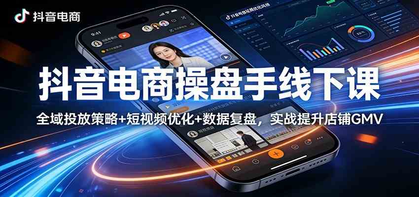抖音电商操盘手线下课：全域投放策略+ 短视频优化+数据复盘，实战提升店铺GMV（更新）-八方网创