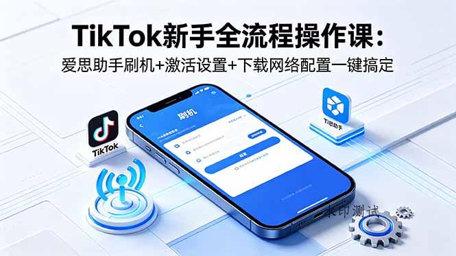 TikTok新手全流程操作课:爱思助手刷机+激活设置+下载网络配置一键搞定-八方网创